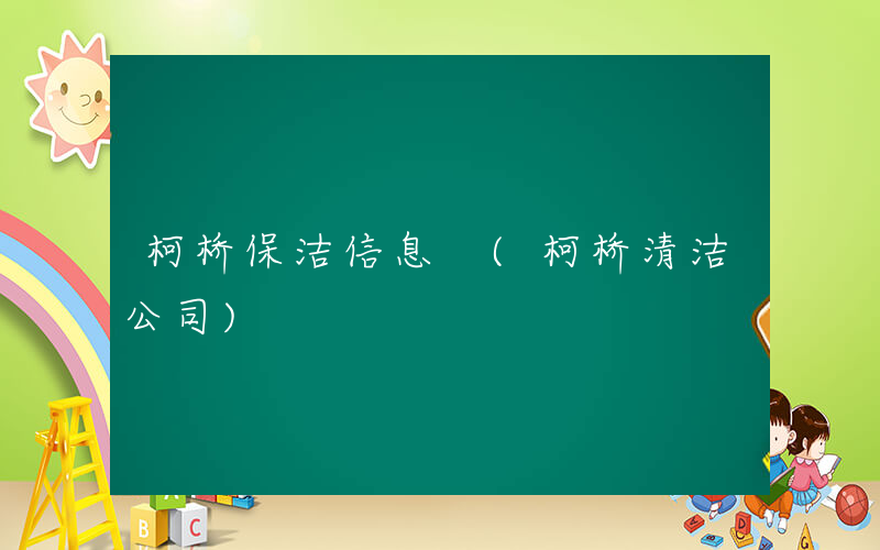 柯桥保洁信息 (柯桥清洁公司)